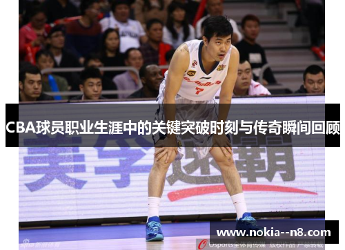 CBA球员职业生涯中的关键突破时刻与传奇瞬间回顾