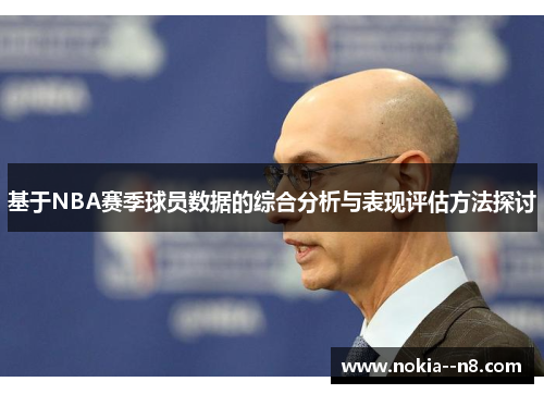 基于NBA赛季球员数据的综合分析与表现评估方法探讨
