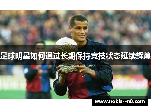 足球明星如何通过长期保持竞技状态延续辉煌